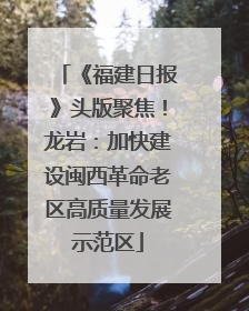 《福建日报》头版聚焦！龙岩：加快建设闽西革命老区高质量发展示范区