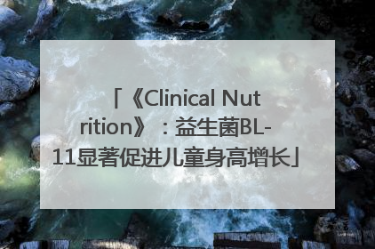 《Clinical Nutrition》：益生菌BL-11显著促进儿童身高增长