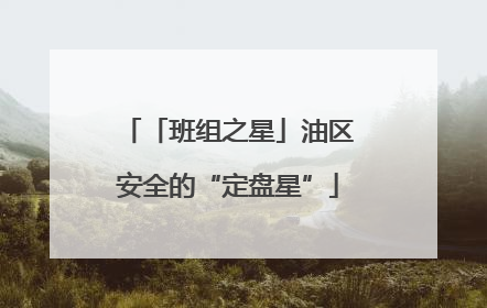 「班组之星」油区安全的“定盘星”