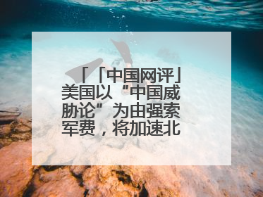 「中国网评」美国以“中国威胁论”为由强索军费，将加速北约分崩离析