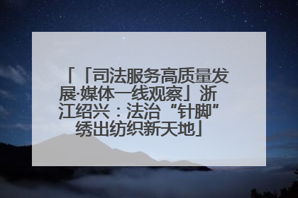 「司法服务高质量发展·媒体一线观察」浙江绍兴：法治“针脚”绣出纺织新天地
