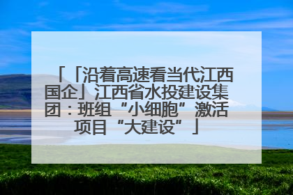 「沿着高速看当代江西国企」江西省水投建设集团：班组“小细胞”激活项目“大建设”