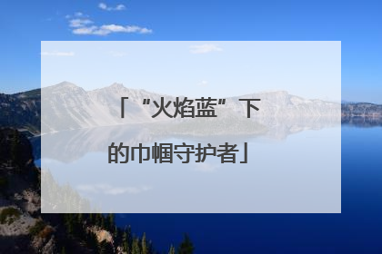 “火焰蓝”下的巾帼守护者