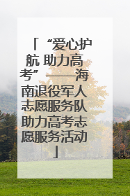 “爱心护航 助力高考”——海南退役军人志愿服务队助力高考志愿服务活动