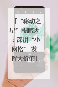 “移动之星”段鹏达：深耕“小网格” 发挥大价值