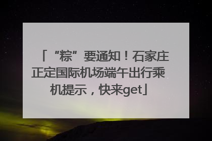 “粽”要通知！石家庄正定国际机场端午出行乘机提示，快来get