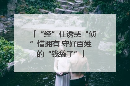 “经”住诱惑“侦”惜拥有 守好百姓的“钱袋子”