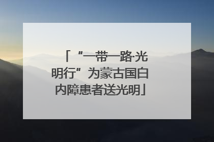 “一带一路·光明行”为蒙古国白内障患者送光明