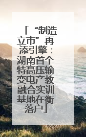 “制造立市”再添引擎：湖南首个特高压输变电产教融合实训基地在衡落户