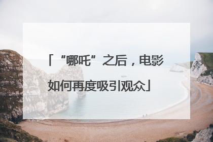 “哪吒”之后，电影如何再度吸引观众