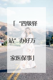 “四级驿站”办好万家医保事