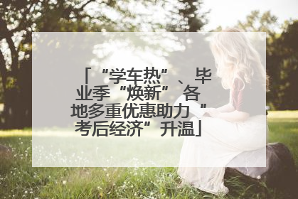 “学车热”、毕业季“焕新” 各地多重优惠助力“考后经济”升温