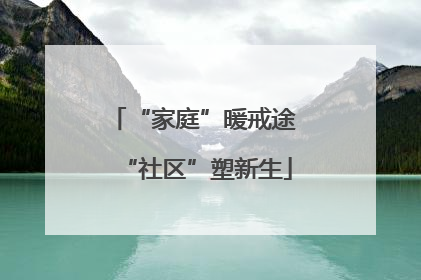 “家庭”暖戒途 “社区”塑新生