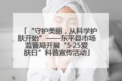 “守护美丽，从科学护肤开始”——东平县市场监管局开展“5·25爱肤日”科普宣传活动