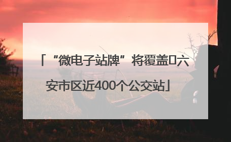 “微电子站牌”将覆盖﻿六安市区近400个公交站