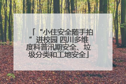 “小住安全随手拍”进校园 四川多维度科普汛期安全、垃圾分类和工地安全