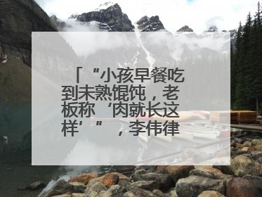 “小孩早餐吃到未熟馄饨，老板称‘肉就长这样’”，李伟律师支招维权