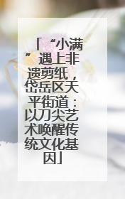 “小满”遇上非遗剪纸，岱岳区天平街道：以刀尖艺术唤醒传统文化基因
