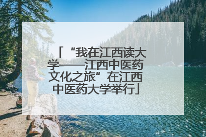 “我在江西读大学——江西中医药文化之旅”在江西中医药大学举行