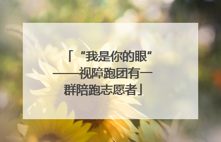 “我是你的眼”——视障跑团有一群陪跑志愿者