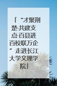 “才聚荆楚·共建支点·百县进百校联万企”走进长江大学文理学院