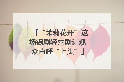 “茉莉花开”这场锡剧轻喜剧让观众直呼“上头”