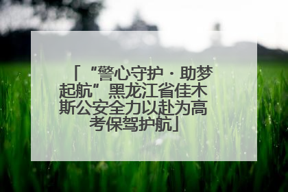 “警心守护・助梦起航”黑龙江省佳木斯公安全力以赴为高考保驾护航