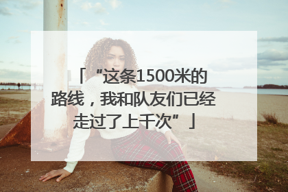 “这条1500米的路线，我和队友们已经走过了上千次”