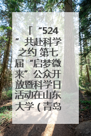 “524”共赴科学之约 第七届“启梦微来”公众开放暨科学日活动在山东大学（青岛）成功举办