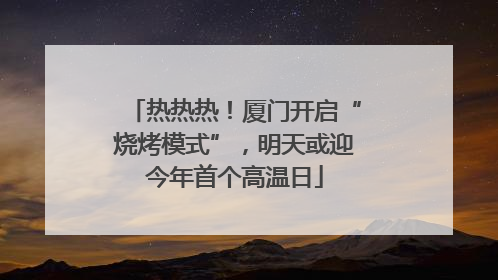 热热热！厦门开启“烧烤模式”，明天或迎今年首个高温日