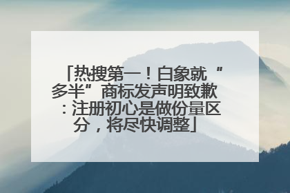 热搜第一！白象就“多半”商标发声明致歉：注册初心是做份量区分，将尽快调整