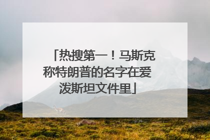 热搜第一！马斯克称特朗普的名字在爱泼斯坦文件里