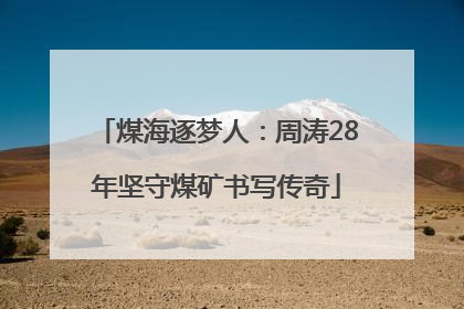 煤海逐梦人：周涛28年坚守煤矿书写传奇