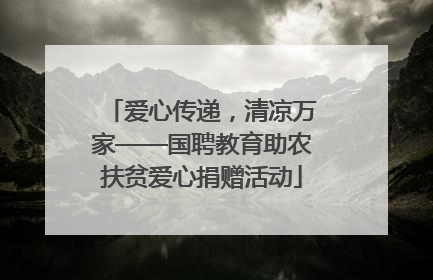爱心传递，清凉万家——国聘教育助农扶贫爱心捐赠活动