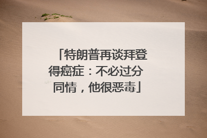特朗普再谈拜登得癌症：不必过分同情，他很恶毒