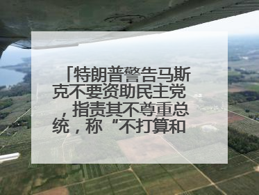 特朗普警告马斯克不要资助民主党，指责其不尊重总统，称“不打算和他说话”