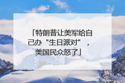特朗普让美军给自己办“生日派对”，美国民众怒了