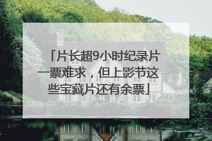 片长超9小时纪录片一票难求，但上影节这些宝藏片还有余票