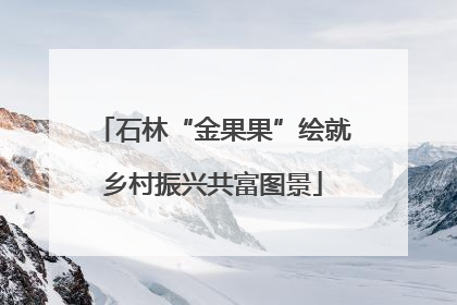 石林“金果果”绘就乡村振兴共富图景