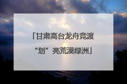 甘肃高台龙舟竞渡“划”亮荒漠绿洲