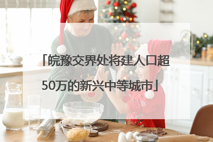 皖豫交界处将建人口超50万的新兴中等城市