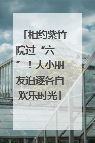 相约紫竹院过“六一”！大小朋友追逐各自欢乐时光