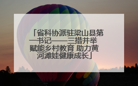 省科协派驻梁山县第一书记——三措并举 赋能乡村教育 助力黄河滩娃健康成长