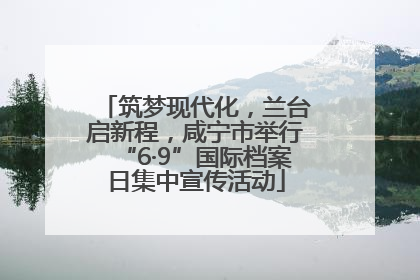 筑梦现代化，兰台启新程，咸宁市举行“6·9”国际档案日集中宣传活动
