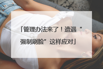 管理办法来了！遭遇“强制刷脸”这样应对