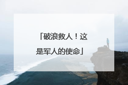 破浪救人！这是军人的使命