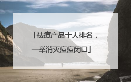 祛痘产品十大排名，一举消灭痘痘闭口