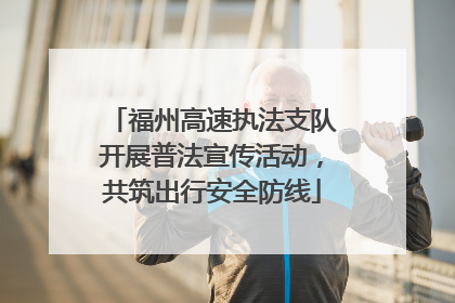 福州高速执法支队开展普法宣传活动，共筑出行安全防线