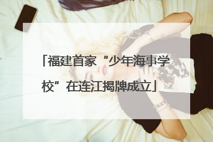 福建首家“少年海事学校”在连江揭牌成立