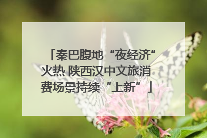 秦巴腹地“夜经济”火热 陕西汉中文旅消费场景持续“上新”